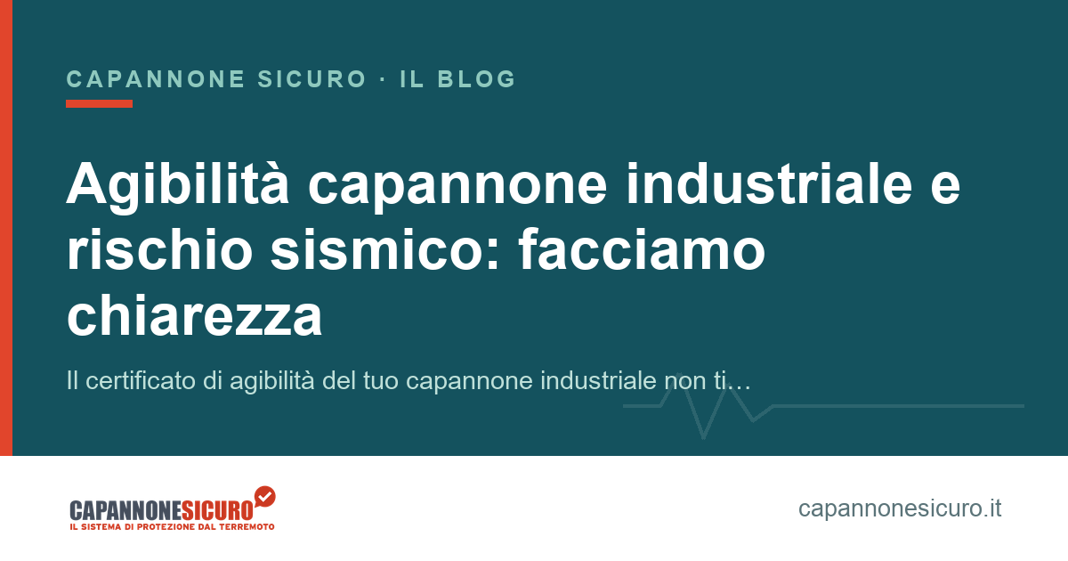 Agibilità capannone industriale e rischio sismico: facciamo chiarezza