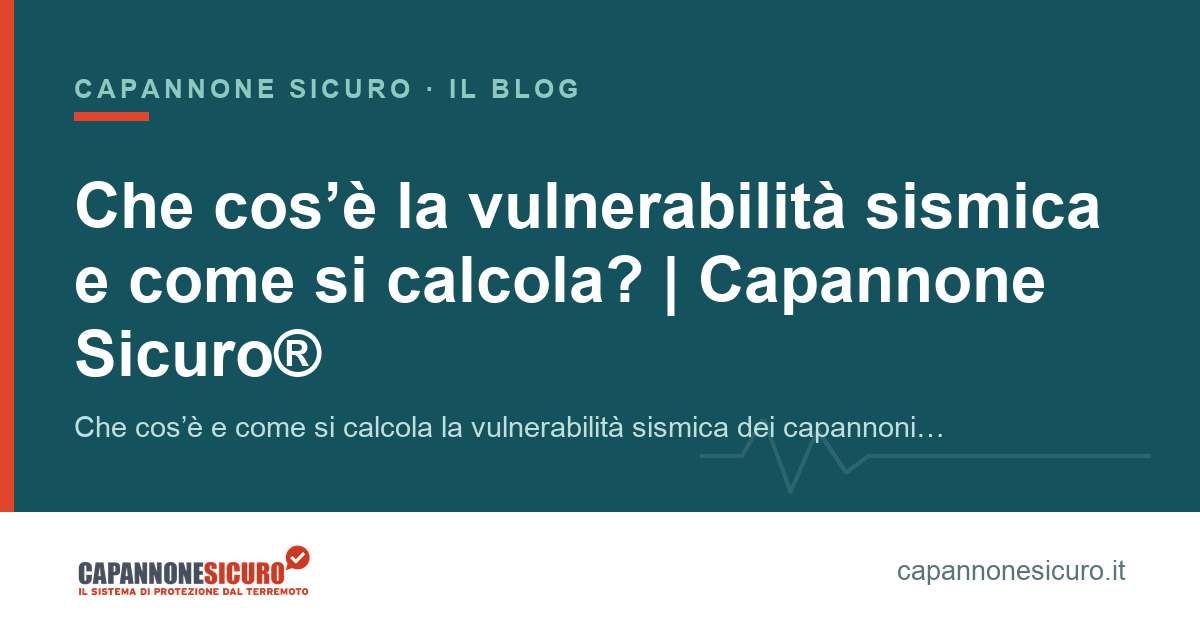 Che cos’è la vulnerabilità sismica e come si calcola? | Capannone Sicuro®