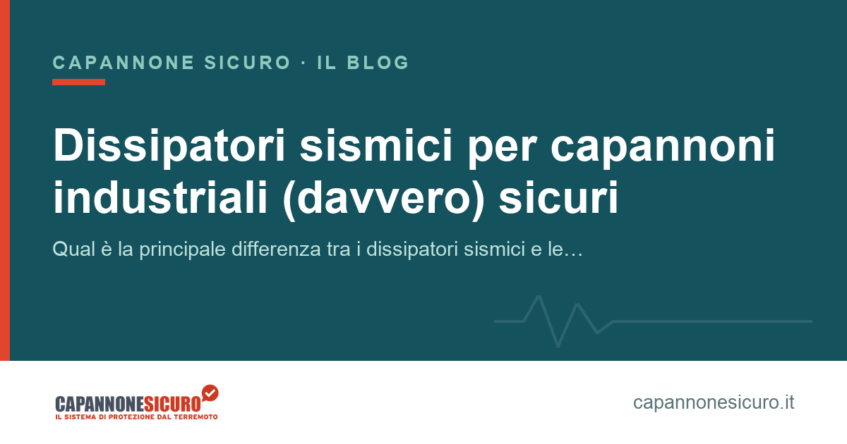Dissipatori sismici per capannoni industriali (davvero) sicuri