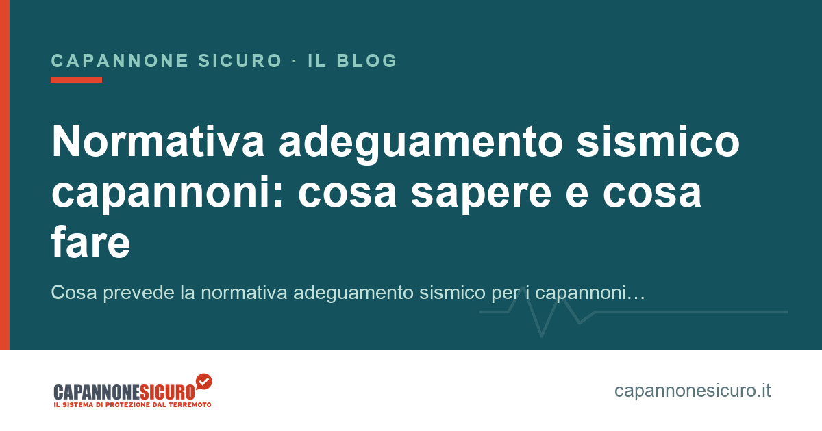 Normativa adeguamento sismico capannoni: cosa sapere e cosa fare