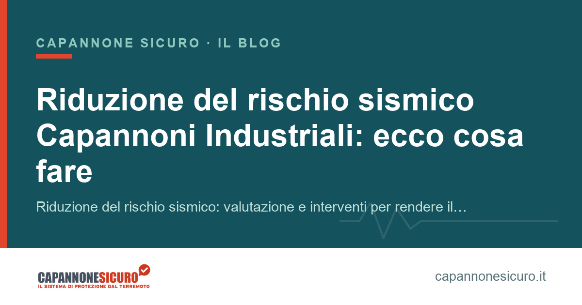 Riduzione del rischio sismico Capannoni Industriali: ecco cosa fare