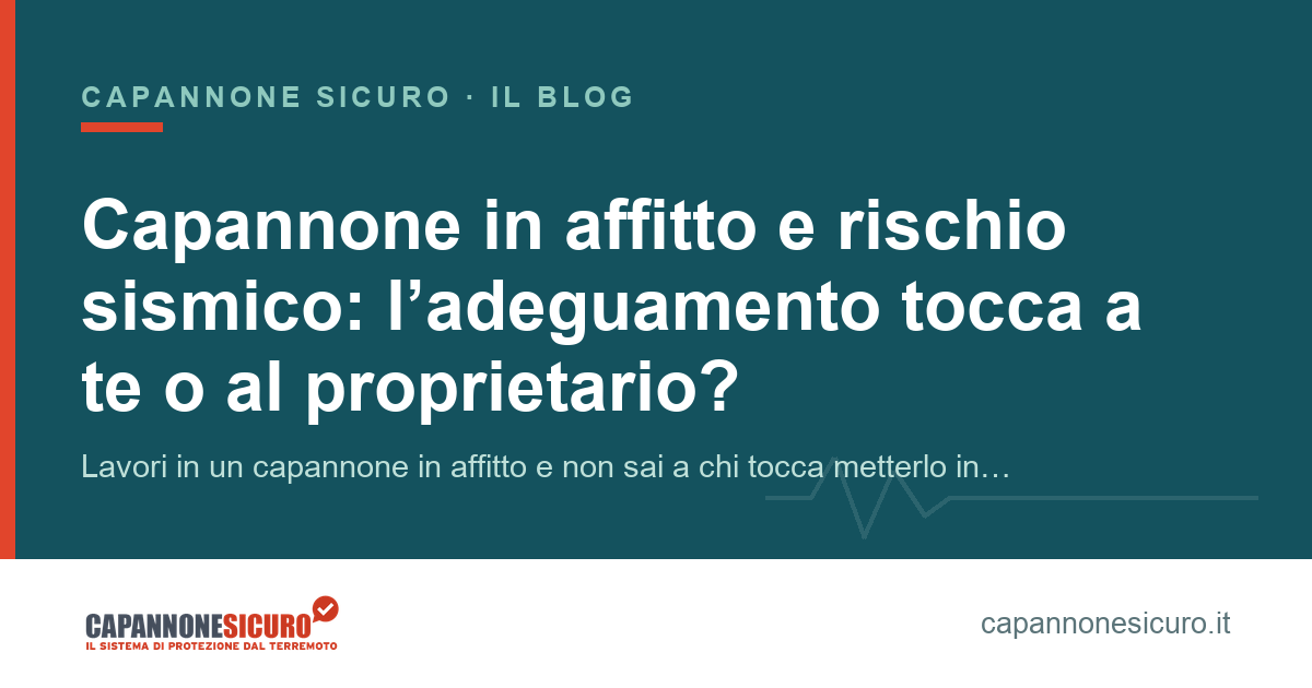 Capannone in affitto e rischio sismico: l’adeguamento tocca a te o al proprietario?