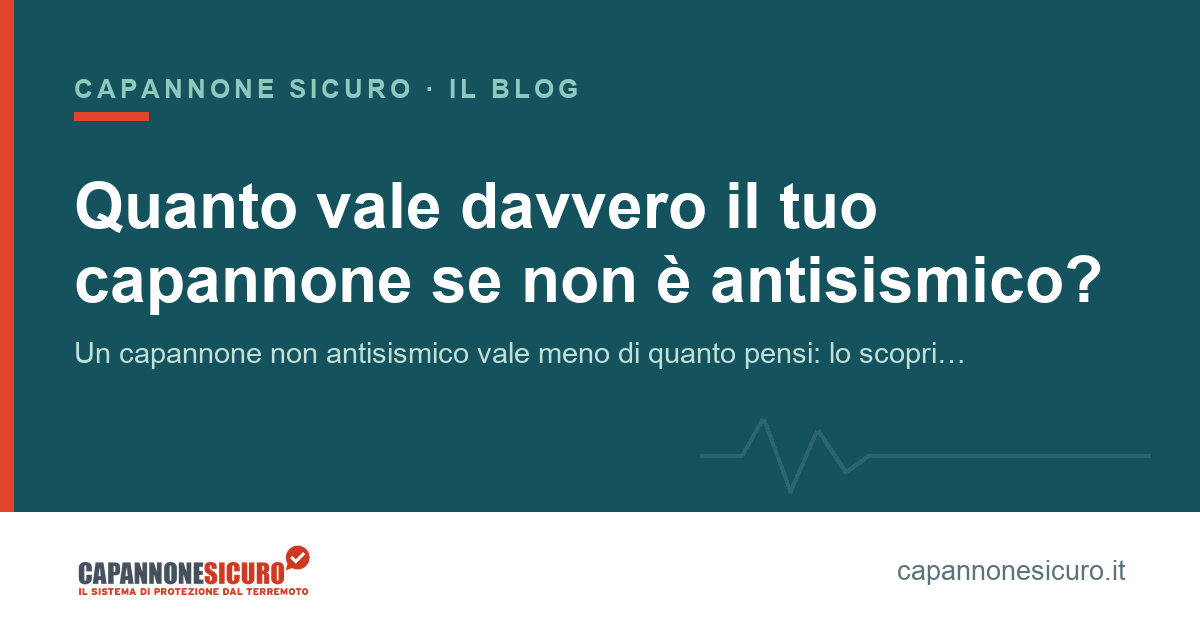 Quanto vale davvero il tuo capannone se non è antisismico?