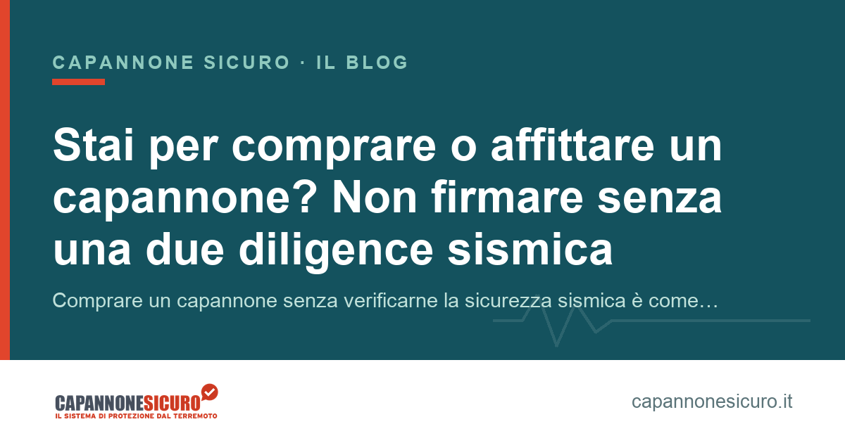 Stai per comprare o affittare un capannone? Non firmare senza una due diligence sismica