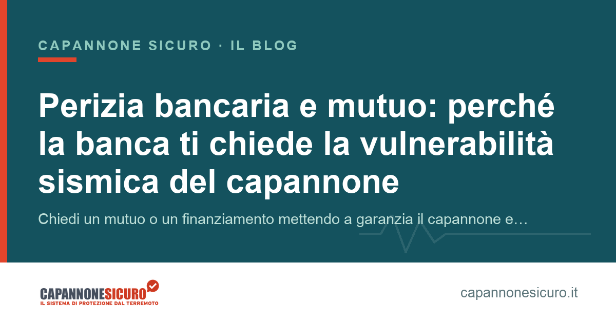 Perizia bancaria e mutuo: perché la banca ti chiede la vulnerabilità sismica del capannone