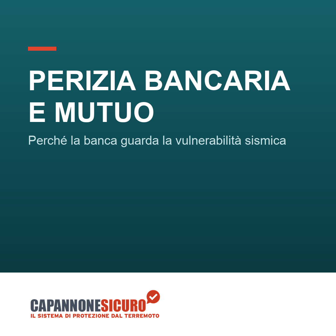 Perizia bancaria e mutuo: perché la banca ti chiede la vulnerabilità sismica del capannone