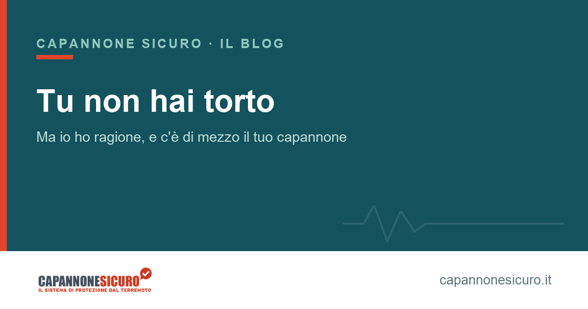 Capannone antisismico: tu non hai torto, ma io ho ragione